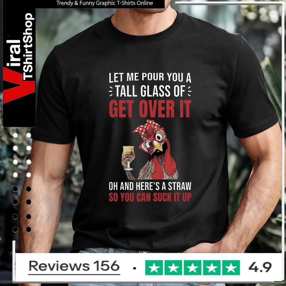 Let Me Pour You A Tall Glass Of Get Over It Oh And Here’s A Straw So You Can Suck It Up T-shirt