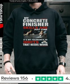 My Concrete Finisher Skills Are Just Fine Its My Tolerance To Idiots That Need Work_Hoodie