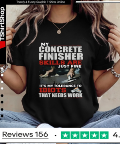 My Concrete Finisher Skills Are Just Fine Its My Tolerance To Idiots That Need Work_Ladies T-Shirt