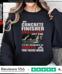 My Concrete Finisher Skills Are Just Fine Its My Tolerance To Idiots That Need Work_Sweatshirt