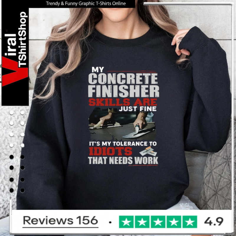 My Concrete Finisher Skills Are Just Fine Its My Tolerance To Idiots That Need Work_Sweatshirt