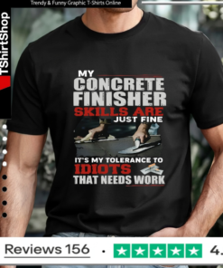 My Concrete Finisher Skills Are Just Fine Its My Tolerance To Idiots That Need Work_T-shirt
