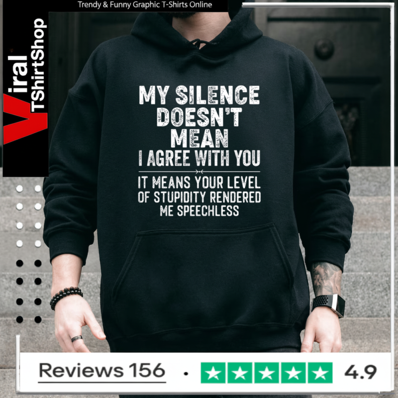 My Silence Doesn't Mean I Agree With You It Means Your Level Of Stupidity Rendered Me Speechless Hoodie
