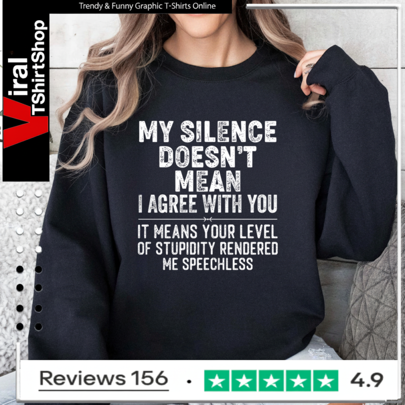 My Silence Doesn't Mean I Agree With You It Means Your Level Of Stupidity Rendered Me Speechless Sweatshirt