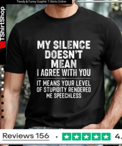 My Silence Doesn't Mean I Agree With You It Means Your Level Of Stupidity Rendered Me Speechless T-shirt