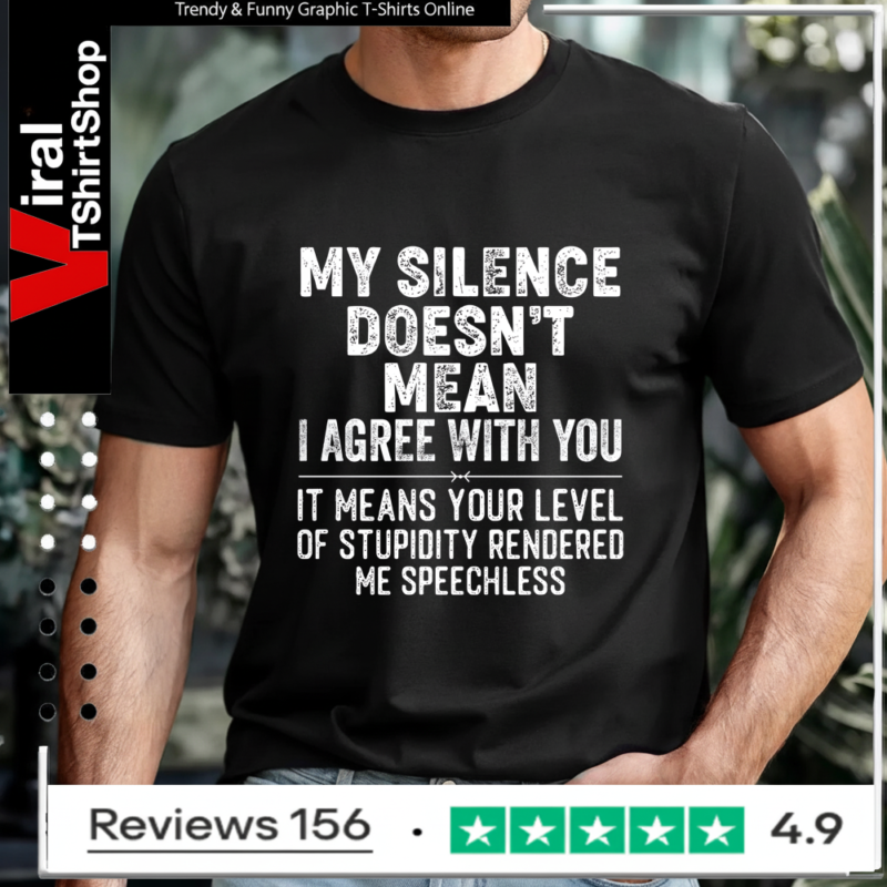 My Silence Doesn't Mean I Agree With You It Means Your Level Of Stupidity Rendered Me Speechless T-shirt