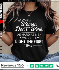 Of Course Women Don’t Work as Hard Funny Women’s Humor Ladies T-Shirt