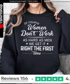 Of Course Women Don’t Work as Hard Funny Women’s Humor Sweatshirt