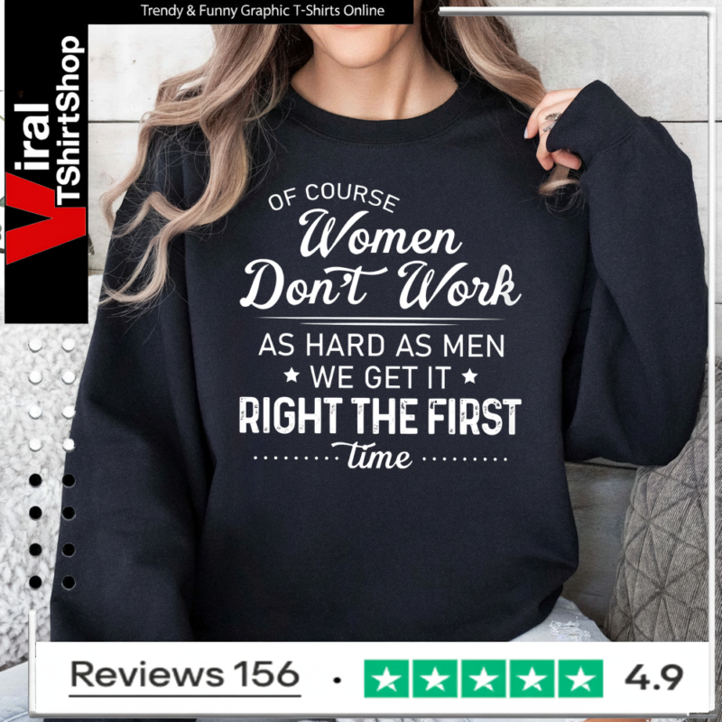 Of Course Women Don’t Work as Hard Funny Women’s Humor Sweatshirt