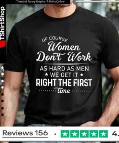 Of Course Women Don’t Work as Hard Funny Women’s Humor T-shirt