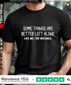 Some things are better left alone like me for instance_T-shirt