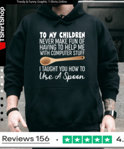 To My Children Never Make Fun Of Having To Help Me With Computer Stuff I Taught You How To Use A Spoon Hoodie