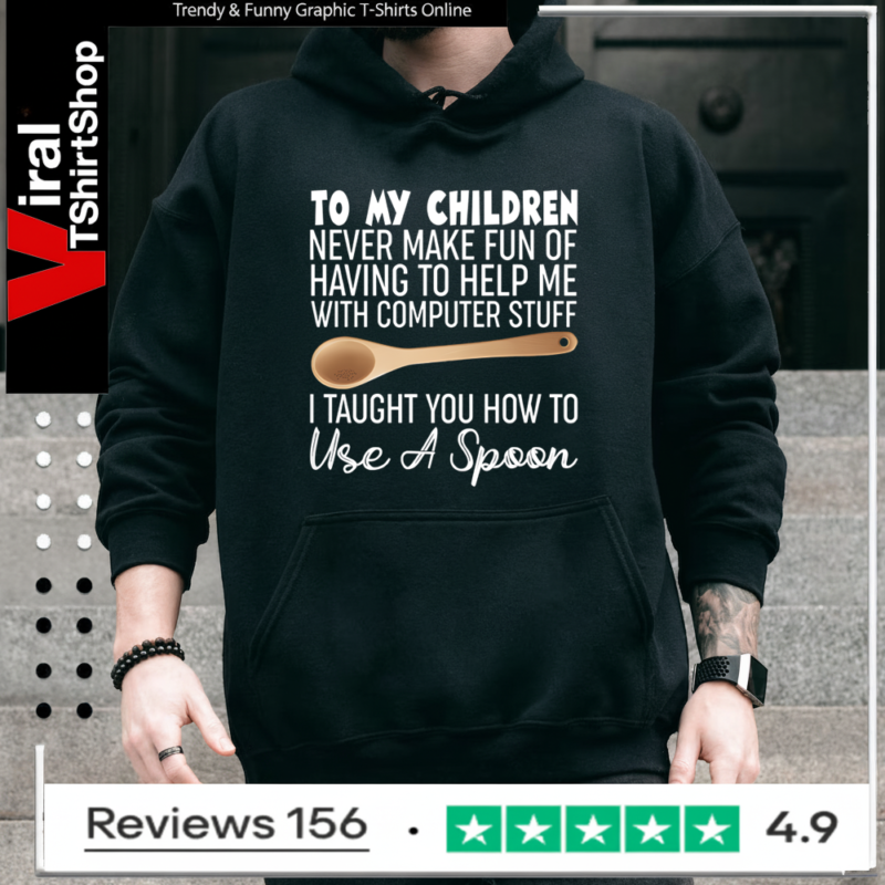 To My Children Never Make Fun Of Having To Help Me With Computer Stuff I Taught You How To Use A Spoon Hoodie