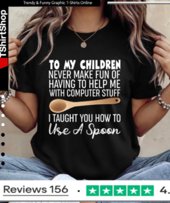 To My Children Never Make Fun Of Having To Help Me With Computer Stuff I Taught You How To Use A Spoon Ladies T-Shirt