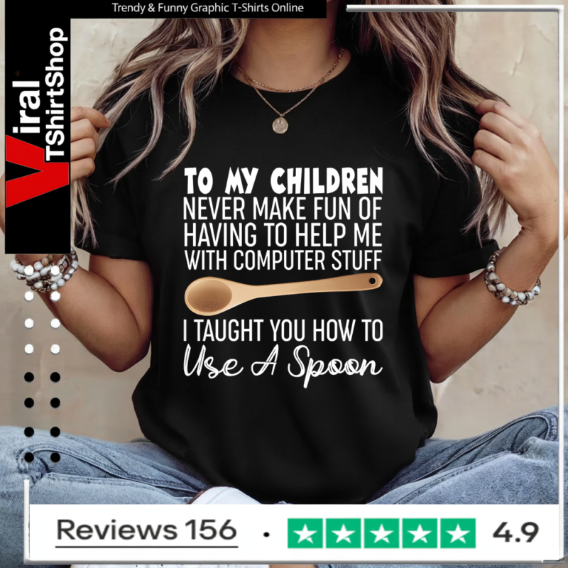 To My Children Never Make Fun Of Having To Help Me With Computer Stuff I Taught You How To Use A Spoon Ladies T-Shirt