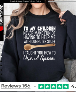 To My Children Never Make Fun Of Having To Help Me With Computer Stuff I Taught You How To Use A Spoon Sweatshirt