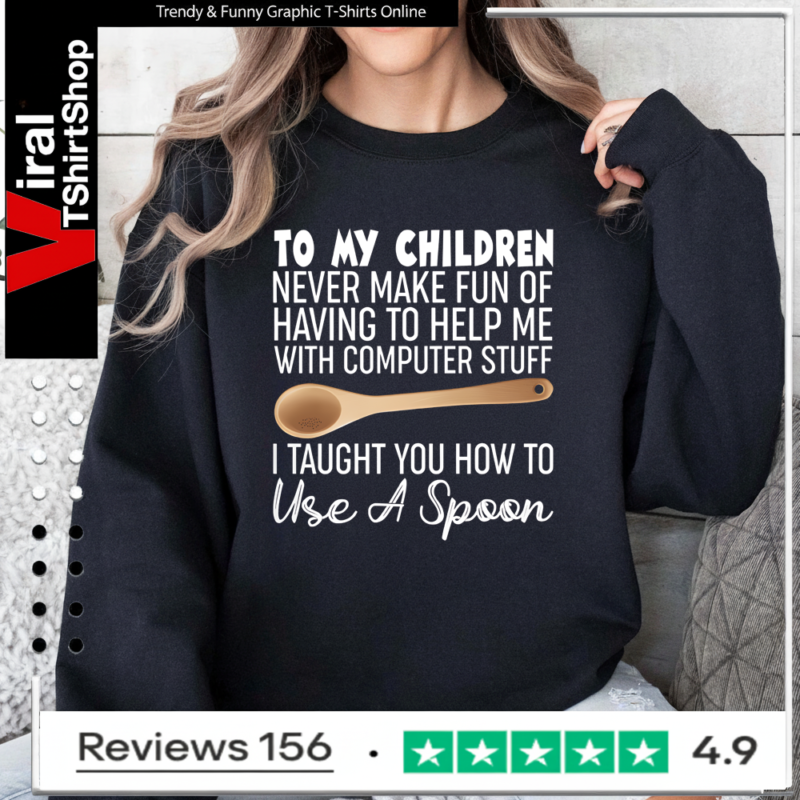 To My Children Never Make Fun Of Having To Help Me With Computer Stuff I Taught You How To Use A Spoon Sweatshirt
