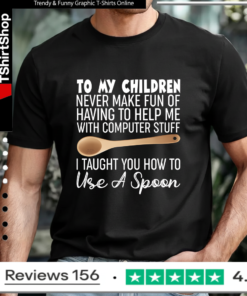 To My Children Never Make Fun Of Having To Help Me With Computer Stuff I Taught You How To Use A Spoon T-shirt