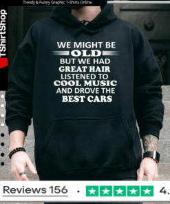 We Might Be Old But We Had Great Hair Listened To Cool Music And Drove The Best Cars_Hoodie