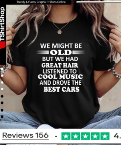We Might Be Old But We Had Great Hair Listened To Cool Music And Drove The Best Cars_Ladies T-Shirt