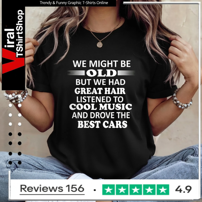 We Might Be Old But We Had Great Hair Listened To Cool Music And Drove The Best Cars_Ladies T-Shirt