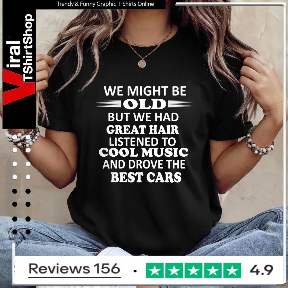 We Might Be Old But We Had Great Hair Listened To Cool Music And Drove The Best Cars_Ladies T-Shirt