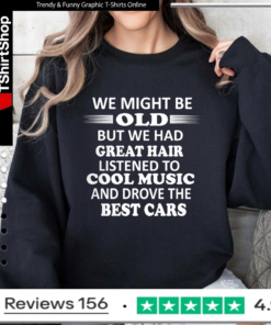 We Might Be Old But We Had Great Hair Listened To Cool Music And Drove The Best Cars_Sweatshirt