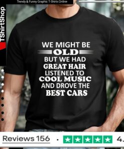 We Might Be Old But We Had Great Hair Listened To Cool Music And Drove The Best Cars_T-shirt