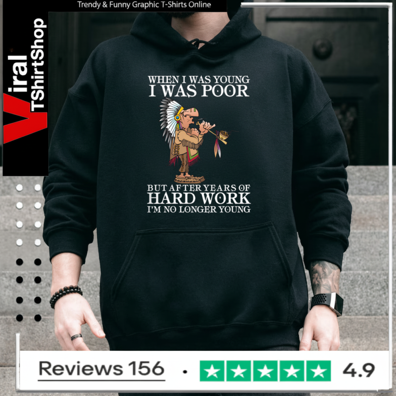 When I Was Young I Was Poor But After Years Of Hard Work I’m No Longer Young Hoodie