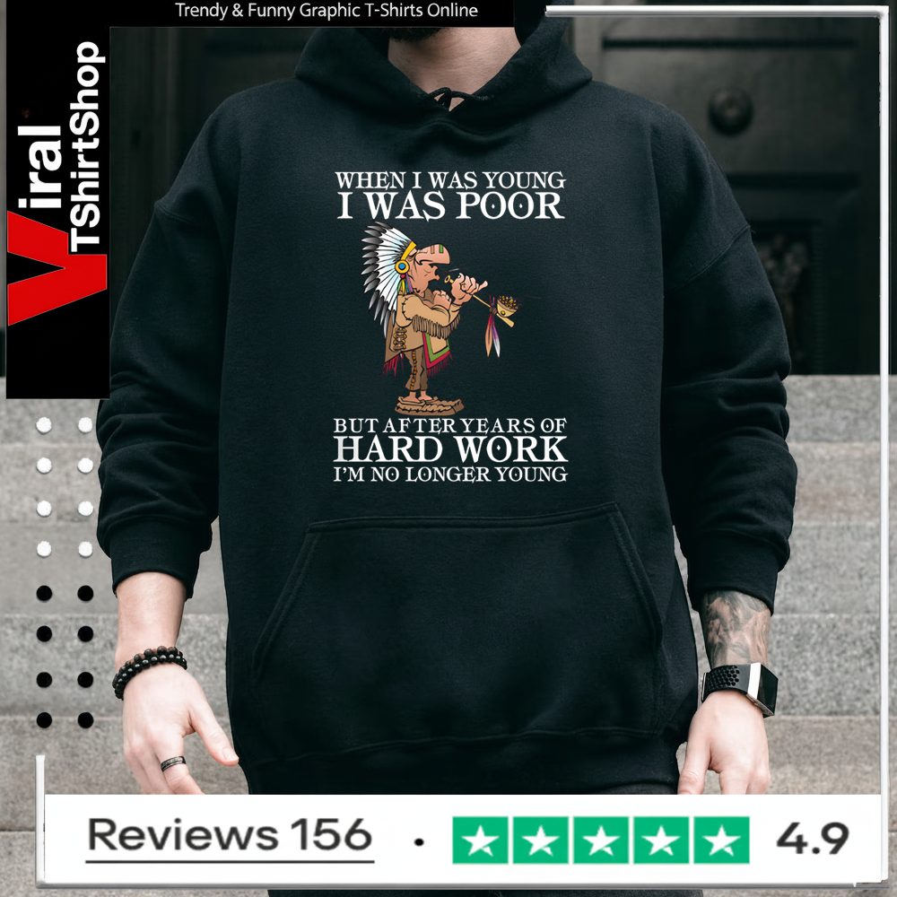 When I Was Young I Was Poor But After Years Of Hard Work I’m No Longer Young Hoodie