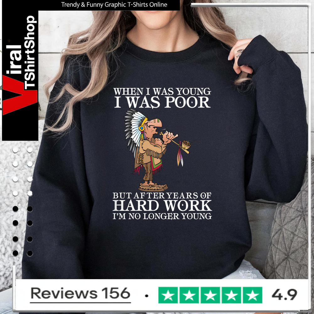 When I Was Young I Was Poor But After Years Of Hard Work I’m No Longer Young Sweatshirt