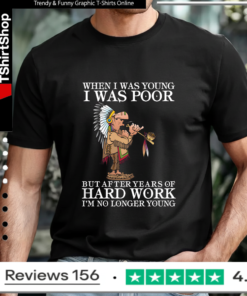 When I Was Young I Was Poor But After Years Of Hard Work I’m No Longer Young T-shirt