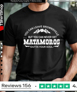 You can leave brownsville but you can never get Matamoros_T-shirt