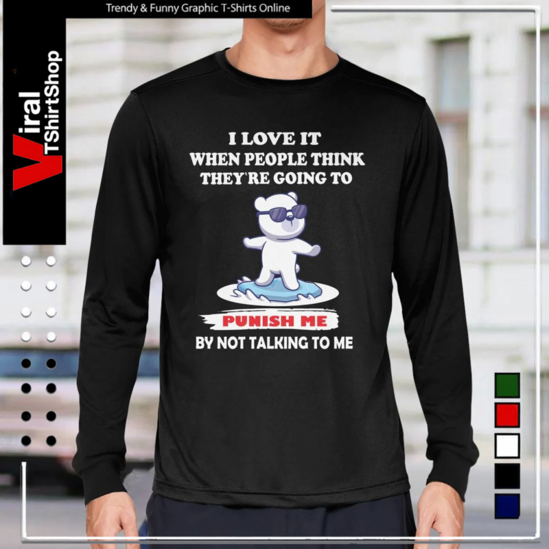 Bear I Love It When People Think They’re Going To Punish Me By Not Talking To Me-Long Sleeve Tee
