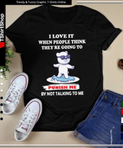 Bear I Love It When People Think They’re Going To Punish Me By Not Talking To Me-Unisex T-Shirt