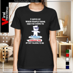 Bear I Love It When People Think They’re Going To Punish Me By Not Talking To Me-Women T-Shirt