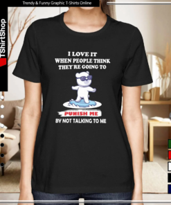 Bear I Love It When People Think They’re Going To Punish Me By Not Talking To Me-Women T-Shirt
