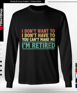 I Don't Want To Have You Can't Make Me I'm Retired-Long Sleeve Tee