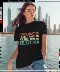 I Don't Want To Have You Can't Make Me I'm Retired-Women T-Shirt