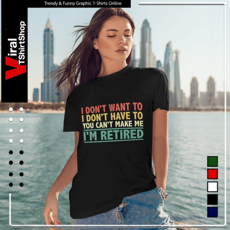 I Don't Want To Have You Can't Make Me I'm Retired-Women T-Shirt