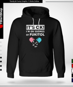 It’s OK – I’m On 500mgs Of Fukitol-Hoodie