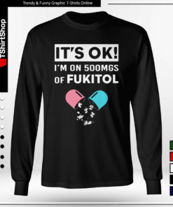 It’s OK – I’m On 500mgs Of Fukitol-Long Sleeve Tee