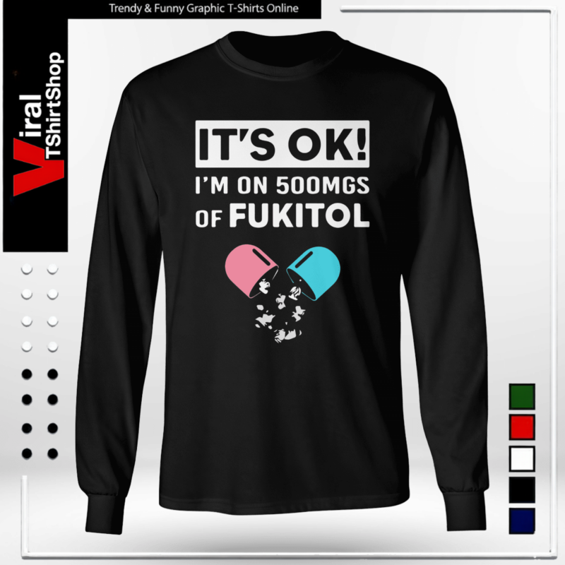 It’s OK – I’m On 500mgs Of Fukitol-Long Sleeve Tee