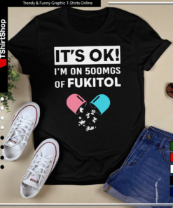 It’s OK – I’m On 500mgs Of Fukitol-Unisex T-Shirt