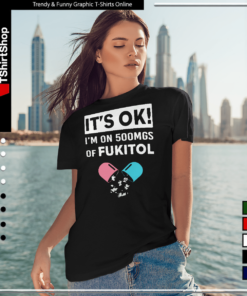 It’s OK – I’m On 500mgs Of Fukitol-Women T-Shirt
