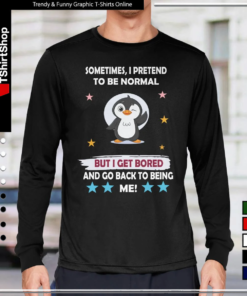 Sometimes I Pretend to Be Normal but I Get Bored and Go Back to Being Me-Long Sleeve Tee