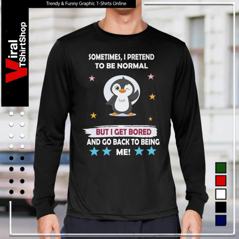 Sometimes I Pretend to Be Normal but I Get Bored and Go Back to Being Me-Long Sleeve Tee