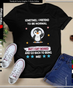 Sometimes I Pretend to Be Normal but I Get Bored and Go Back to Being Me-Unisex T-Shirt
