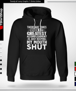 THERE ARE TIMES WHEN MYE GREATEST ACCOMPLISHMENT -IS JUST KEEPING- MY MOUTH SHUT-Hoodie