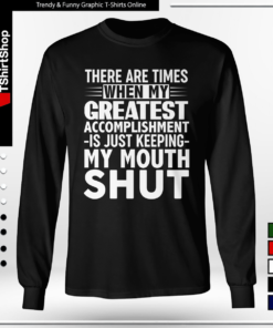 THERE ARE TIMES WHEN MYE GREATEST ACCOMPLISHMENT -IS JUST KEEPING- MY MOUTH SHUT-Long Sleeve Tee